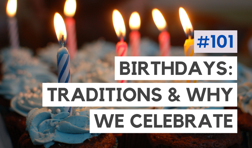 Birthdays: Why We Celebrate Them & Traditions Around the World (#101)